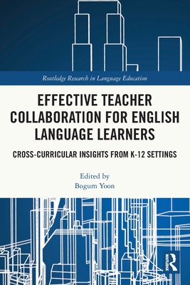 Effective Teacher Collaboration for English Language Learners: Cross-Curricular Insights from K-12 Settings - Yoon, Bogum (Editor)