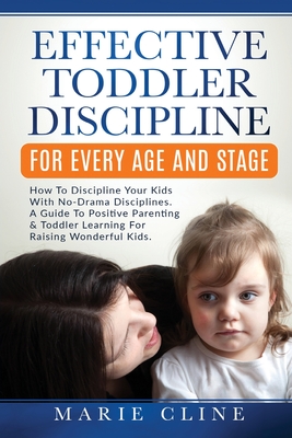 Effective Toddler Discipline For Every Age And Stage: How To Discipline Your Kids With No-Drama Discipline. A Guide To Positive Parenting & Toddler Learning For Raising Wonderful Kids - Cline, Marie