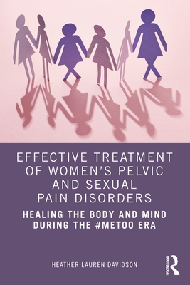 Effective Treatment of Women's Pelvic and Sexual Pain Disorders: Healing the Body and Mind During the #MeToo Era - Davidson, Heather Lauren