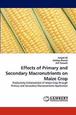 Effects of Primary and Secondary Macronutrients on Maize Crop - Ali, Amjed, and Ahmad, Ashfaq, and Hussain, Arif