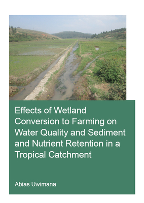 Effects of Wetland Conversion to Farming on Water Quality and Sediment and Nutrient Retention in a Tropical Catchment - Uwimana, Abias