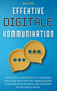 Effektive Digitale Kommunikation: Praktische Strategien und Techniken f?r klare Botschaften, ?berzeugende Kommunikation im Beruf und st?rkere Beziehungen online