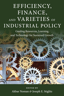 Efficiency, Finance, and Varieties of Industrial Policy: Guiding Resources, Learning, and Technology for Sustained Growth