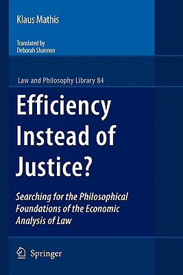 Efficiency Instead of Justice?: Searching for the Philosophical Foundations of the Economic Analysis of Law - Mathis, Klaus, and Shannon, Deborah (Translated by)