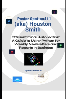 Efficient Email Automation: A Guide to Using Python for Weekly Newsletters and Reports in Business - Smith, Houston, and +, Pastor Spot-On411