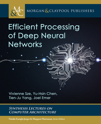 Efficient Processing of Deep Neural Networks - Sze, Vivienne, and Chen, Yu-Hsin, and Yang, Tien-Ju