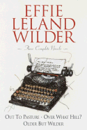 Effie Leland Wilder Omnibus: Three Volumes in One: Out to Pasture; Over What Hill?; Older But Wilder