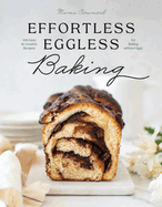 Effortless Eggless Baking: 100 Easy & Creative Recipes for Baking Without Eggs