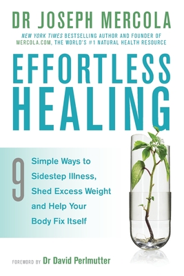 Effortless Healing: 9 Simple Ways to Sidestep Illness, Shed Excess Weight and Help Your Body Fix Itself - Mercola, Joseph, Dr.