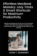 Effortless MacBook Mastery: Lazy Tricks & Smart Shortcuts for Maximum Productivity: Mastering MacBook Shortcuts & Productivity Hacks: Ultimate Guide to Saving Time and Automating Tasks