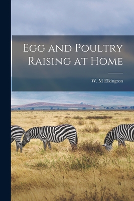 Egg and Poultry Raising at Home - Elkington, W M (Creator)