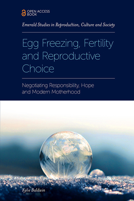 Egg Freezing, Fertility and Reproductive Choice: Negotiating Responsibility, Hope and Modern Motherhood - Baldwin, Kylie