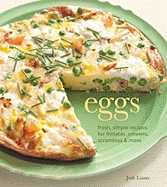 Eggs: Fresh, Simple Recipes for Frittatas, Omelets, Scrambles & More