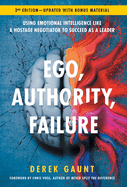 Ego, Authority, Failure: Using Emotional Intelligence like a Hostage Negotiator to Succeed as a Leader - 2nd Edition