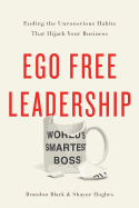 Ego Free Leadership: Ending the Unconscious Habits That Hijack Your Business