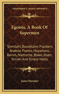Egoists, a Book of Supermen: Stendahl, Baudelaire, Flaubert, Anatole France, Huysmans, Barres, Nietzsche, Blake, Ibsen, Stirner and Ernest Hello