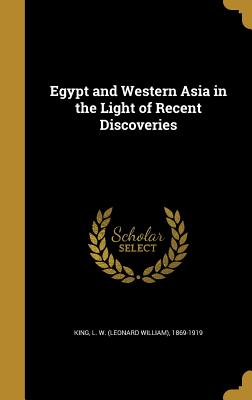 Egypt and Western Asia in the Light of Recent Discoveries - King, L W (Leonard William) 1869-1919 (Creator)