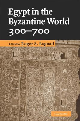 Egypt in the Byzantine World, 300-700 - Bagnall, Roger S (Editor)