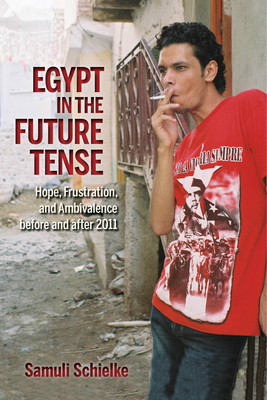 Egypt in the Future Tense: Hope, Frustration, and Ambivalence before and after 2011 - Schielke, Samuli