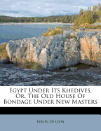 Egypt Under Its Khedives, Or, the Old House of Bondage Under New Masters