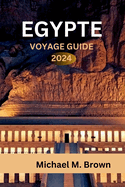 Egypte Voyage Guide 2024: Dcouverte de merveilles anciennes, conseils d'initis, dlices culinaires, itinraires et destinations incontournables