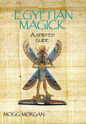 Egyptian Magick: A Spirited Guide - Morgan, Mogg