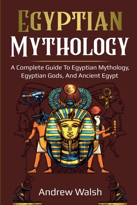 Egyptian Mythology: A Comprehensive Guide to Ancient Egypt - Walsh, Andrew