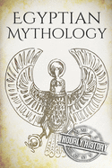 Egyptian Mythology: A Concise Guide to the Ancient Gods and Beliefs of Egyptian Mythology