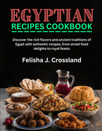 Egyptian Recipes Cookbook: Discover the rich flavors and ancient traditions of Egypt with authentic recipes, from street food delights to royal feasts