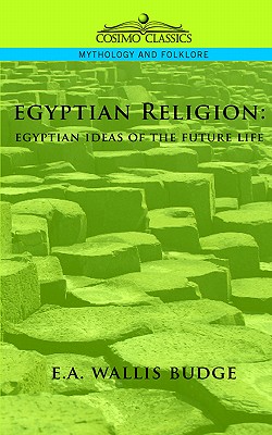 Egyptian Religion: Egyptian Ideas of the Future Life - Budge, Ernest Alfred Wallis, Sir