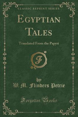 Egyptian Tales: Translated from the Papyri (Classic Reprint) - Petrie, W M Flinders, Professor