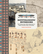 Egyptologists' Notebooks: The Golden Age of Nile Exploration in Words, Pictures, Plans, and Letters