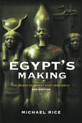 Egypt's Making: The Origins of Ancient Egypt 5000-2000 BC - Rice, Michael