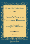 Egypt's Place in Universal History, Vol. 1 of 5: An Historical Investigation in Five Books (Classic Reprint)