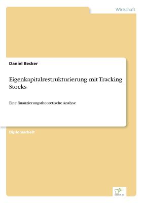 Eigenkapitalrestrukturierung mit Tracking Stocks: Eine finanzierungstheoretische Analyse - Becker, Daniel, MD