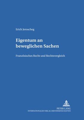 Eigentum an Beweglichen Sachen: Franzoesisches Recht Und Rechtsvergleich - Rainer, J Michael (Editor), and Jeroscheg, Erich