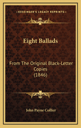 Eight Ballads: From the Original Black-Letter Copies (1846)