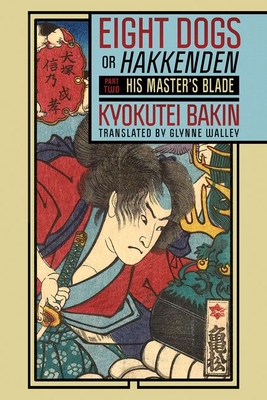 Eight Dogs, or Hakkenden: Part Two--His Master's Blade - Bakin, Kyokutei, and Walley, Glynne (Translated by)