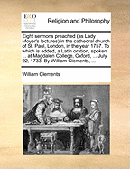 Eight Sermons Preached as Lady Moyer's Lectures in the Cathedral Church of St. Paul, London, in the Year 1757 (1797)