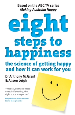 Eight Steps To Happiness: The Science Of Getting Happy And How It Can Work For You - Grant, Anthony M., and Leigh, Alison