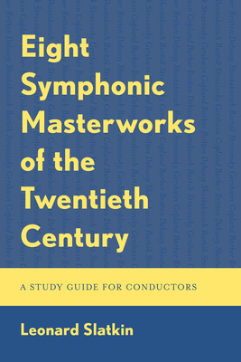 Eight Symphonic Masterworks of the Twentieth Century: A Study Guide for Conductors - Slatkin, Leonard