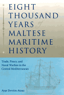Eight Thousand Years of Maltese Maritime History: Trade, Piracy, and Naval Warfare in the Central Mediterranean