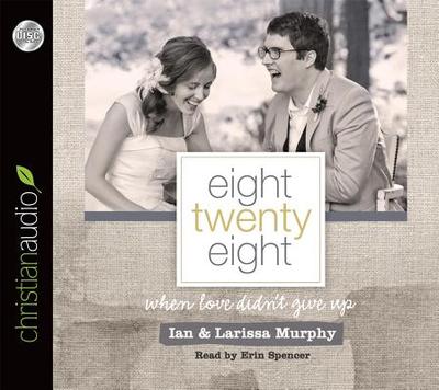 Eight Twenty Eight: When Love Didn't Give Up - Murphy, Larissa, and Murphy, Ian, and Spencer, Erin (Narrator)