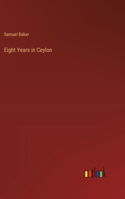 Eight Years in Ceylon - Baker, Samuel