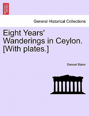 Eight Years' Wanderings in Ceylon. [With Plates.] - Baker, Samuel, Dr.