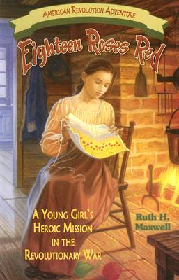 Eighteen Roses Red: A Young Girl's Heroic Mission in the Revolutionary War - Maxwell, Ruth H