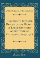 Eighteenth Biennial Report of the Bureau of Labor Statistics of the State of California, 1917-1918 (Classic Reprint)