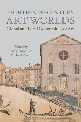 Eighteenth-Century Art Worlds: Global and Local Geographies of Art - Yonan, Michael (Editor), and Sloboda, Stacey (Editor)