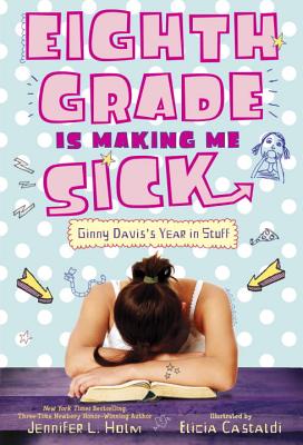 Eighth Grade Is Making Me Sick: Ginny Davis's Year in Stuff - Holm, Jennifer L