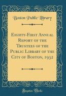 Eighty-First Annual Report of the Trustees of the Public Library of the City of Boston, 1932 (Classic Reprint)